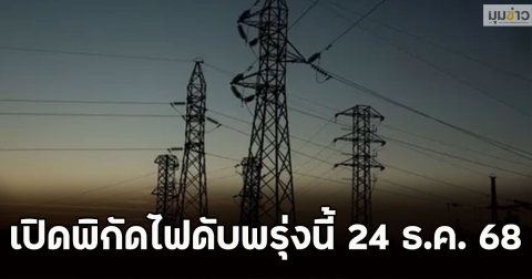 เปิดพิกัดไฟดับพรุ่งนี้ 24 ธ.ค. 68
