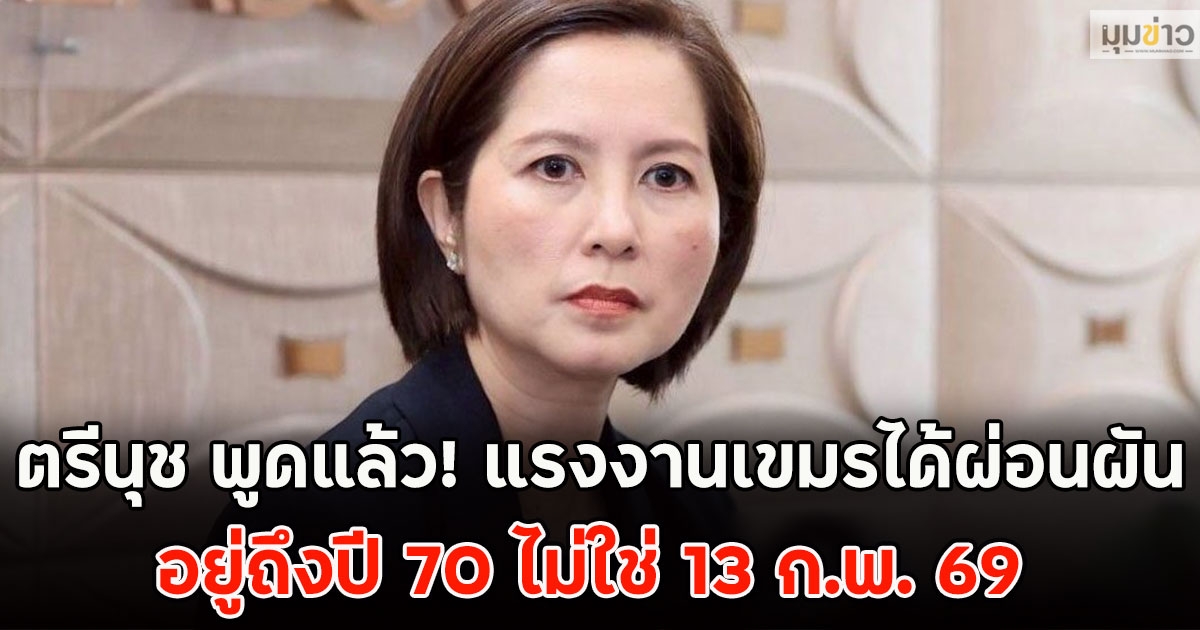ตรีนุช พูดแล้ว! แรงงานเขมรได้ผ่อนผัน อยู่ถึงปี 70 ไม่ใช่ 13 ก.พ. 69