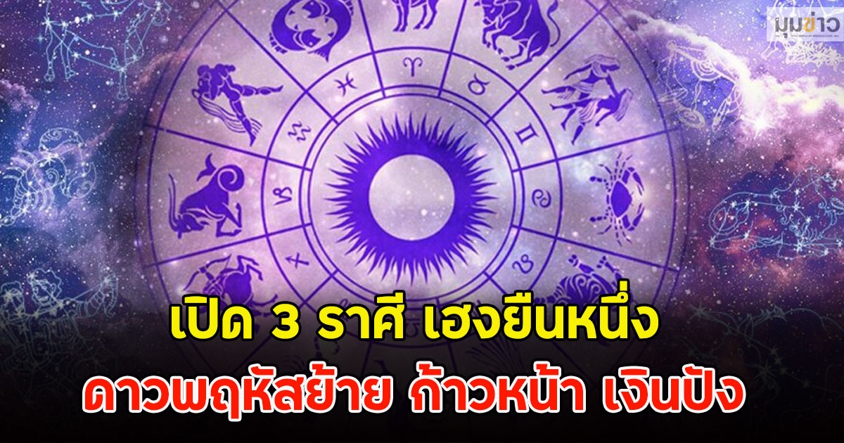 เปิด 3 ราศี เฮงยืนหนึ่ง ดาวพฤหัสย้าย ก้าวหน้า เงินปัง