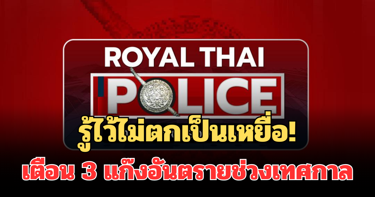รู้ไว้ไม่ตกเป็นเหยื่อ! สำนักงานตำรวจเตือน 3 แก๊งอันตรายช่วงเทศกาล