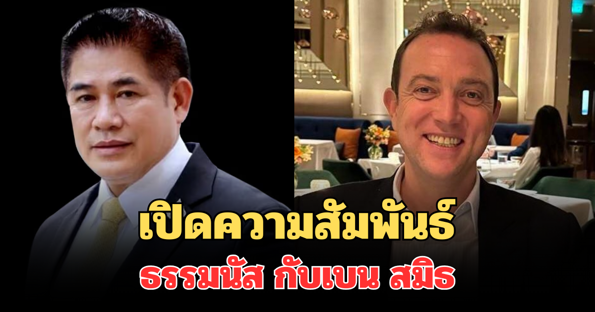 ยอมรับแล้ว! เปิดความสัมพันธ์ ธรรมนัส กับเบน สมิธ หลังมีภาพถ่ายด้วยกัน