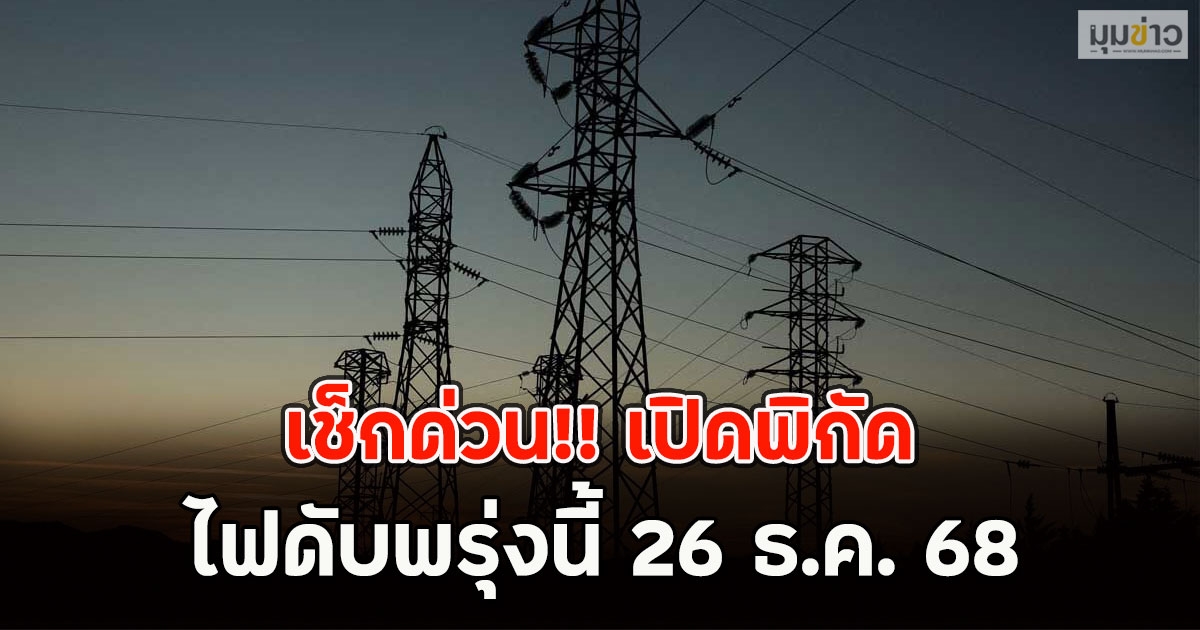เปิดพิกัดไฟดับพรุ่งนี้ 26 ธ.ค. 68