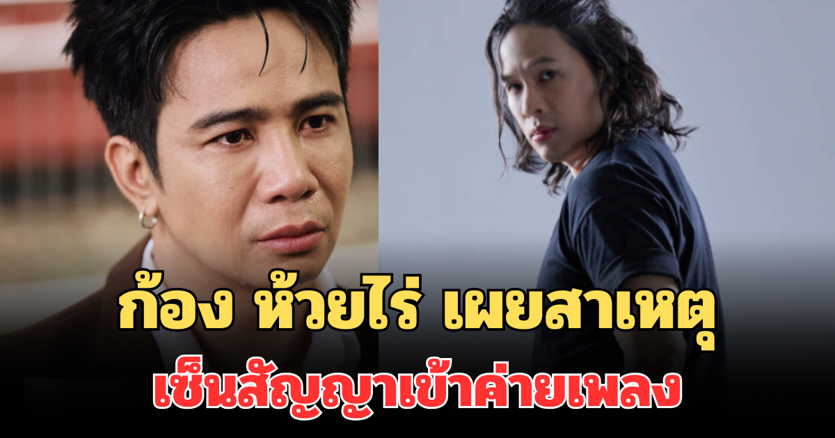 ก้อง ห้วยไร่ เผยสาเหตุ ตัดสินใจเซ็นสัญญาเข้าค่ายเพลง
