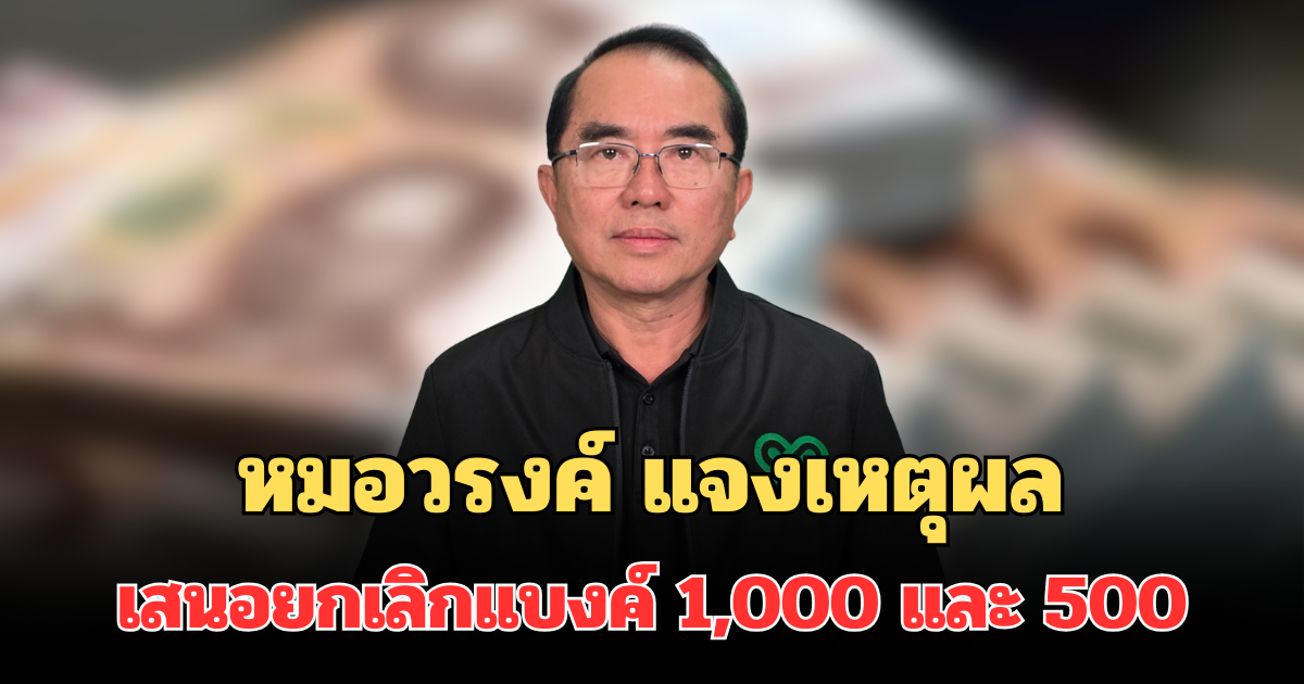 ไขข้อสงสัย หมอวรงค์ แจงเหตุผล เสนอยกเลิกแบงค์ 1,000 และ 500