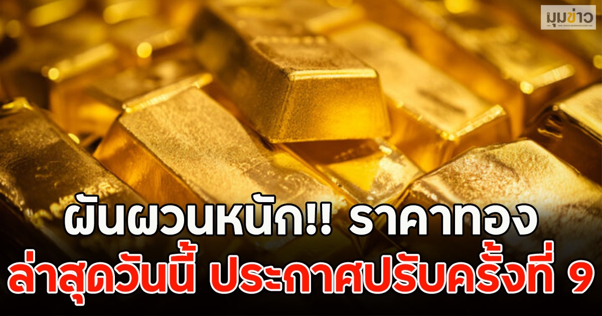 ผันผวนหนัก!! ราคาทองล่าสุดวันนี้ ประกาศปรับครั้งที่ 9