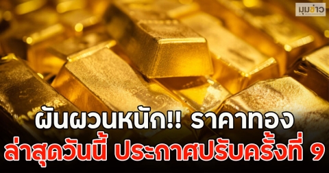 ผันผวนหนัก!! ราคาทองล่าสุดวันนี้ ประกาศปรับครั้งที่ 9