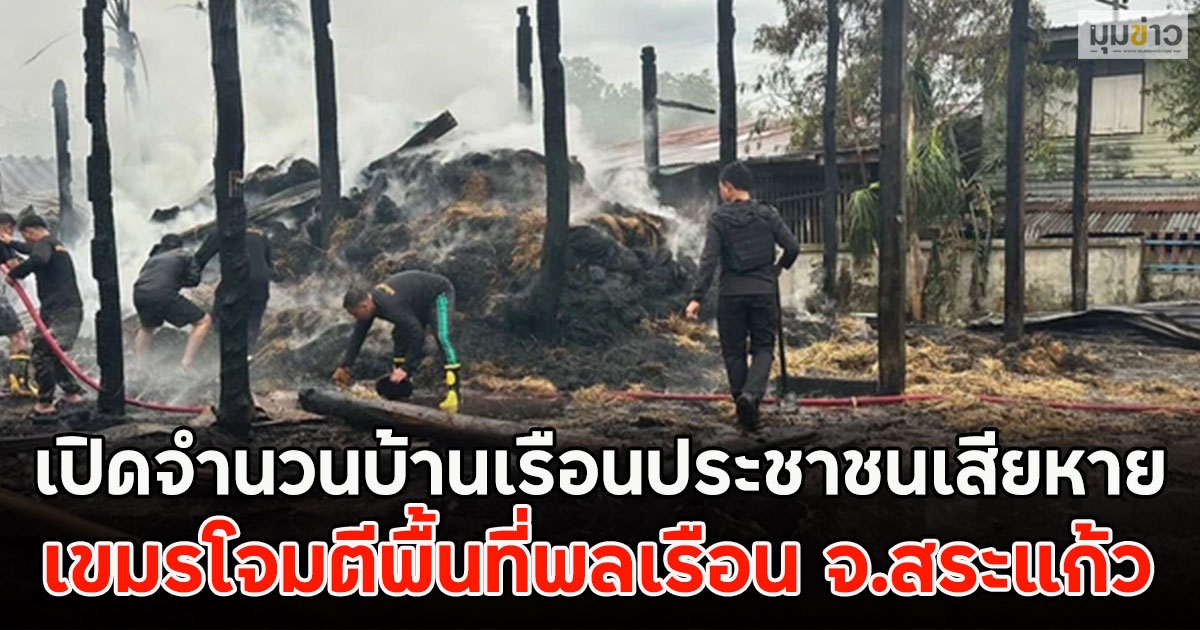 เปิดจำนวนบ้านเรือนประชาชนเสียหาย เขมรโจมตีพื้นที่พลเรือน จ.สระแก้ว