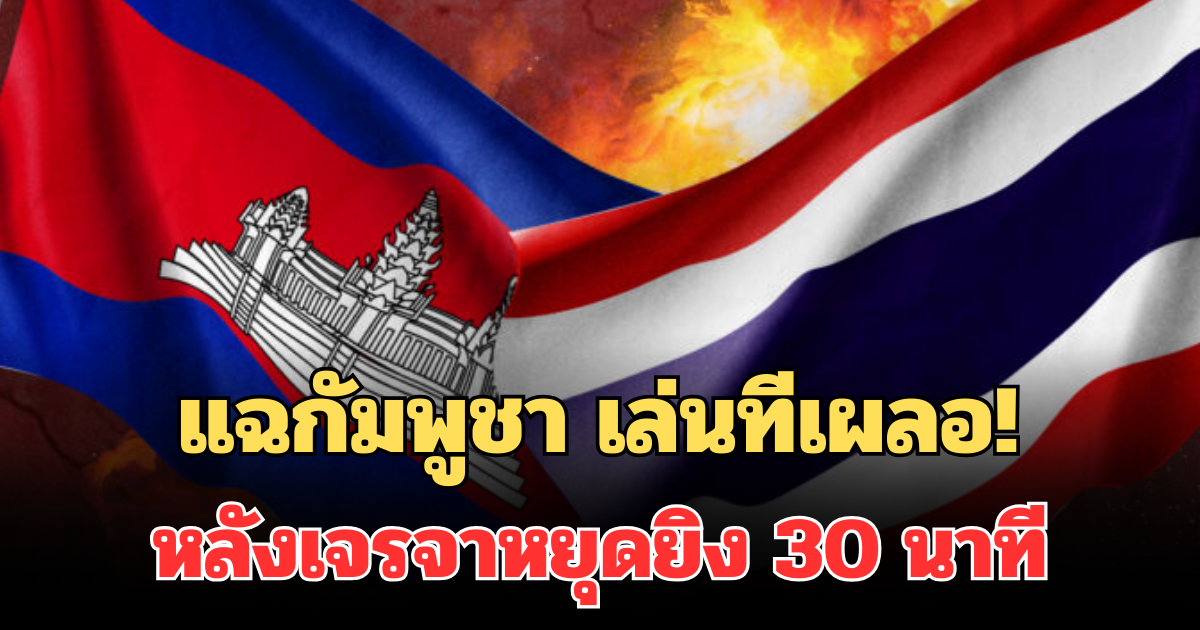 แฉกัมพูชา เล่นทีเผลอ! ตลบหลังไทย หลังเจรจาหยุดยิง 30 นาที