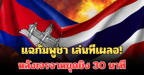 แฉกัมพูชา เล่นทีเผลอ! ตลบหลังไทย หลังเจรจาหยุดยิง 30 นาที
