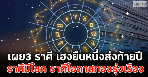 เผย3 ราศี เฮงยืนหนึ่งส่งท้ายปี ราศีมีโชค ราศีโอกาสทองรุ่งเรือง