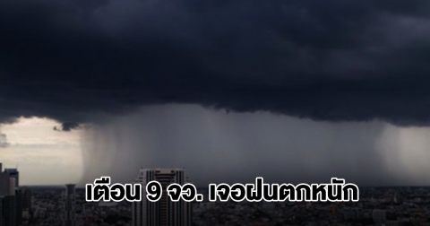 กรมอุตุฯ เปิดรายชื่อ 9 จังหวัด เตรียมรับมือฝนตกหนัก ระวังน้ำท่วมฉับพลัน