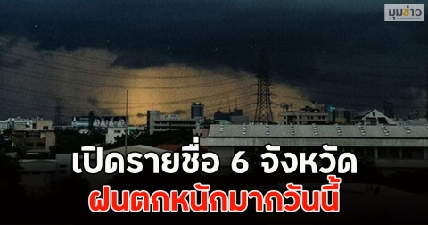 เปิดรายชื่อ 6 จังหวัด ฝนตกหนักมากวันนี้