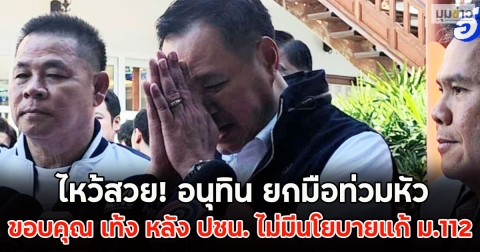 ไหว้สวย! อนุทิน ยกมือท่วมหัว ขอบคุณ เท้ง หลัง ปชน. ไม่มีนโยบายแก้ ม.112