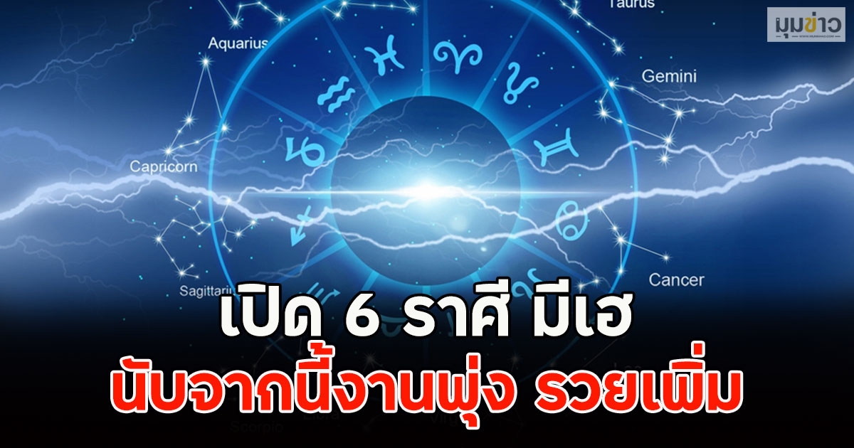 เปิด 6 ราศี มีเฮ นับจากนี้งานพุ่ง รวยเพิ่ม