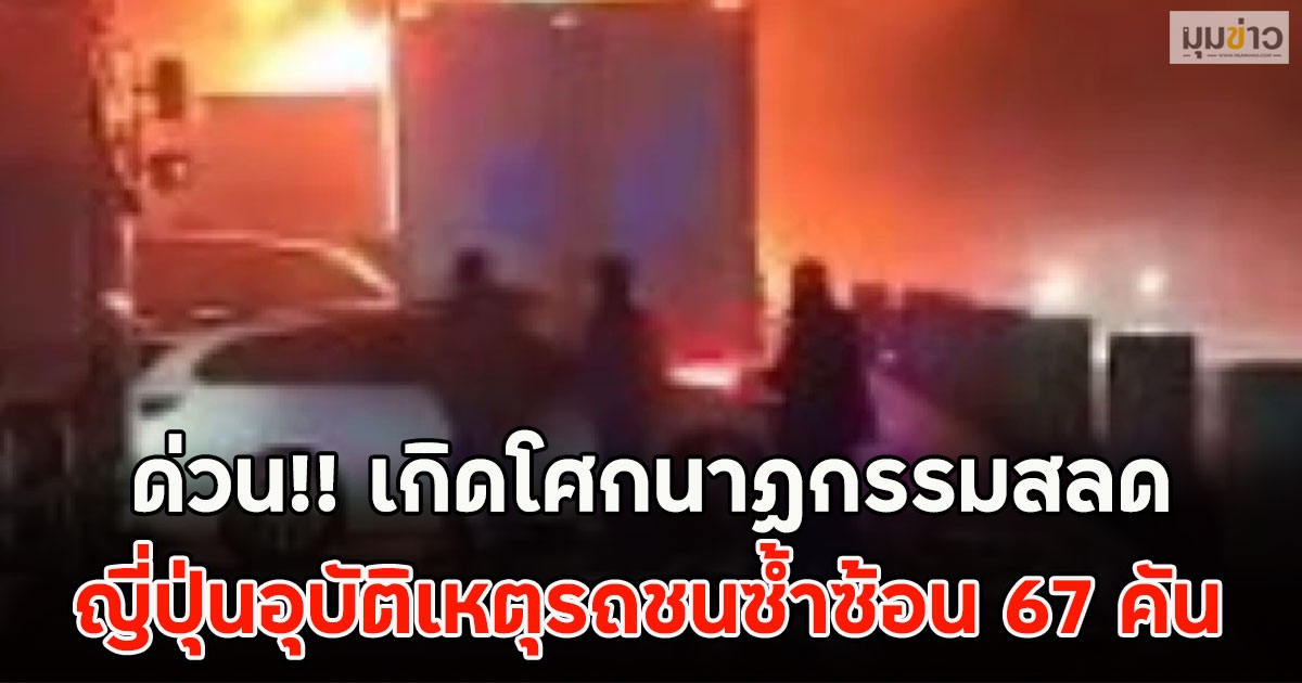 ด่วน!! เกิดโศกนาฏกรรมสลด ญี่ปุ่นอุบัติเหตุรถชนซ้ำซ้อน 67 คัน เพลิงลุกไหม้อย่างรุนแรง