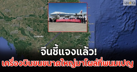 จีนชี้แจงแล้ว! เครื่องบินขนส่งสินค้าขนาดใหญ่มาโผล่ที่พนมเปญ