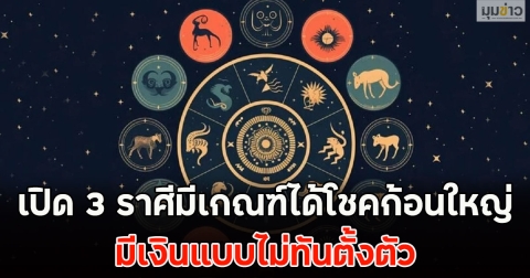เปิด 3 ราศีมีเกณฑ์ได้โชคก้อนใหญ่ มีเงินแบบไม่ทันตั้งตัว