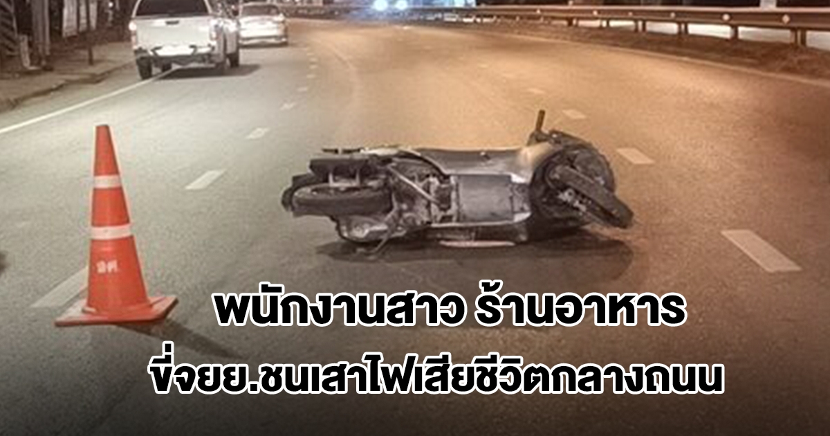 กลับไม่ถึงบ้าน! พนักงานสาว ร้านอาหารดัง ขี่จยย.ชนเสาไฟเสียชีวิตกลางถนน