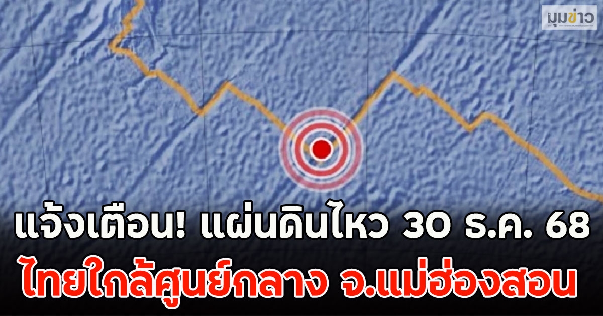 แจ้งเตือน! แผ่นดินไหว 30 ธ.ค. 68 ไทยใกล้ศูนย์กลาง จ.แม่ฮ่องสอน