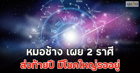 หมอช้าง เผย 2 ราศี ส่งท้ายปี มีโชคใหญ่รออยู่