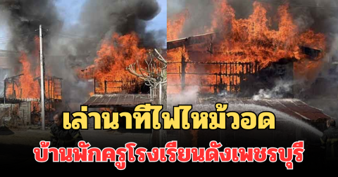ระทึก! เล่านาทีไฟไหม้วอดบ้านพักครูโรงเรียนดังเพชรบุรี เสียหายนับล้าน เผยสาเหตุ