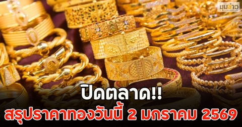 ปิดตลาด!! สรุปราคาทองวันนี้ 2 มกราคม 2569