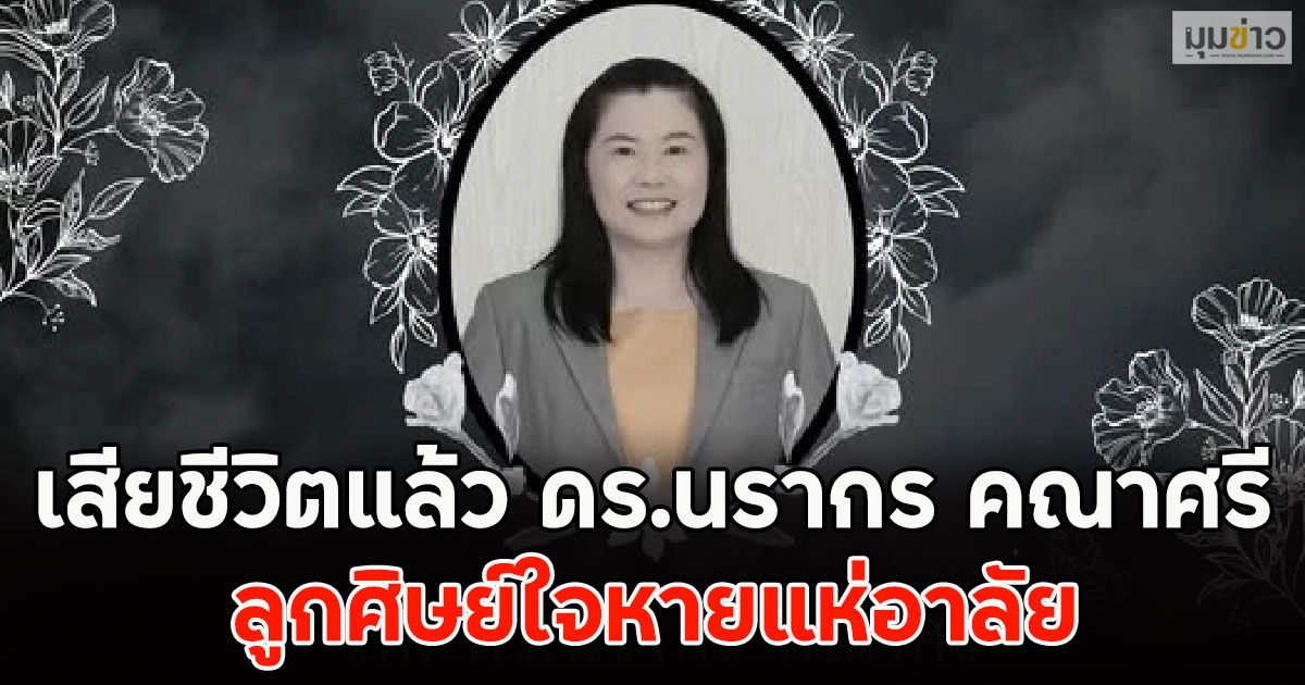 เสียชีวิตแล้ว ดร.นรากร คณาศรี ลูกศิษย์ใจหายแห่อาลัย