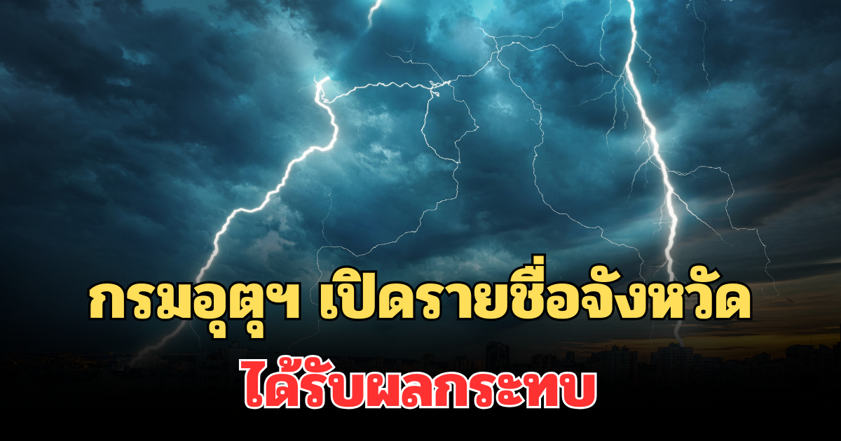 ประกาศแล้ว! 24 ชม.ข้างหน้า กรมอุตุฯ เปิดรายชื่อจังหวัดได้รับผลกระทบ
