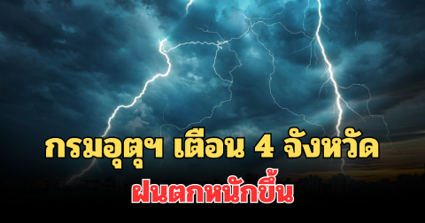 ประกาศแล้ว! กรมอุตุฯ เตือน 4 จังหวัด ฝนตกหนักขึ้นพรุ่งนี้