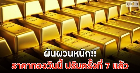 ผันผวนหนัก!! ราคาทองวันนี้ ปรับครั้งที่ 7 แล้ว