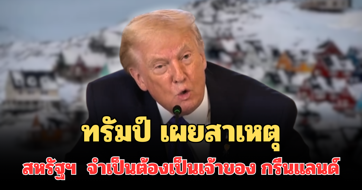 ไขข้อสงสัย ทรัมป์ เผยสาเหตุที่แท้จริง สหรัฐฯ จำเป็นต้องเป็นเจ้าของ กรีนแลนด์