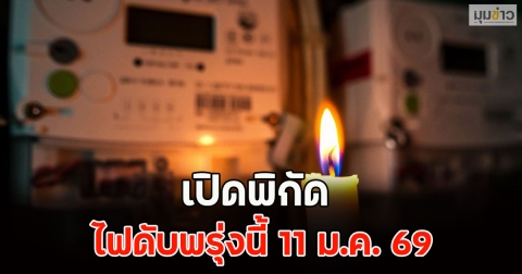 เปิดพิกัด ไฟดับพรุ่งนี้ 11 ม.ค. 69