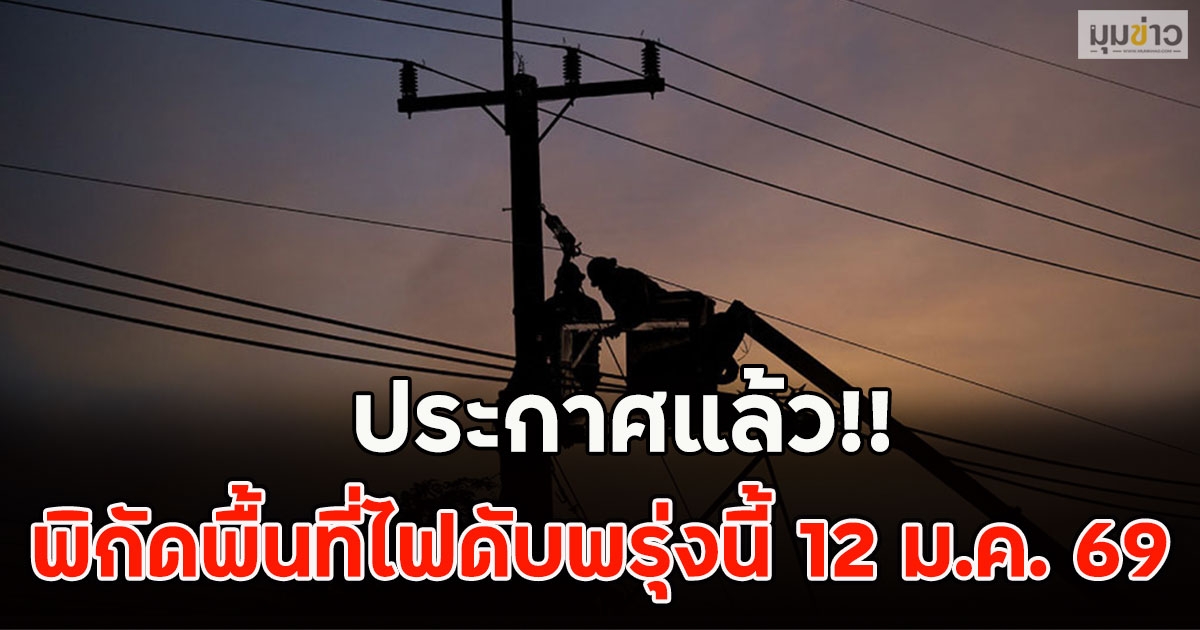 ประกาศแล้ว!! พิกัดพื้นที่ไฟดับพรุ่งนี้ 12 ม.ค. 69