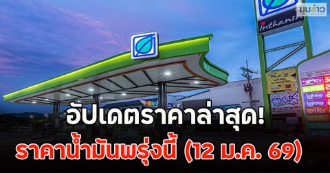 อัปเดตราคาล่าสุด! ราคาน้ำมันพรุ่งนี้ (12 ม.ค. 69)
