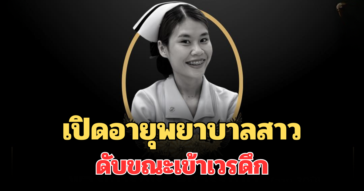 เศร้าสลด เปิดอายุพยาบาลสาว ดับขณะเข้าเวรดึก
