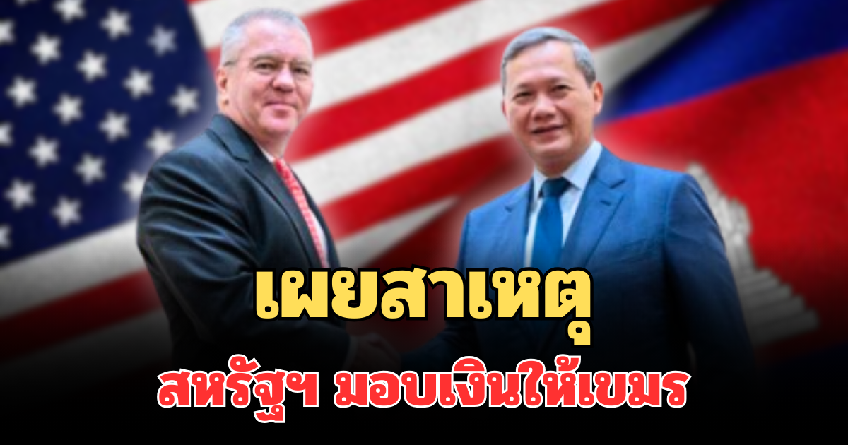 รู้แล้ว! เผยสาเหตุที่แท้จริง สหรัฐฯ มอบเงินให้กัมพูชา กว่า 1 พันล้านบาท