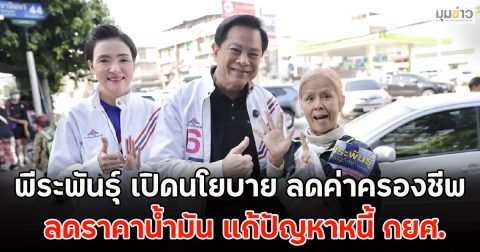 พีระพันธุ์ เปิดนโยบาย ลดค่าครองชีพ ลดราคาน้ำมัน แก้ปัญหาหนี้ กยศ.