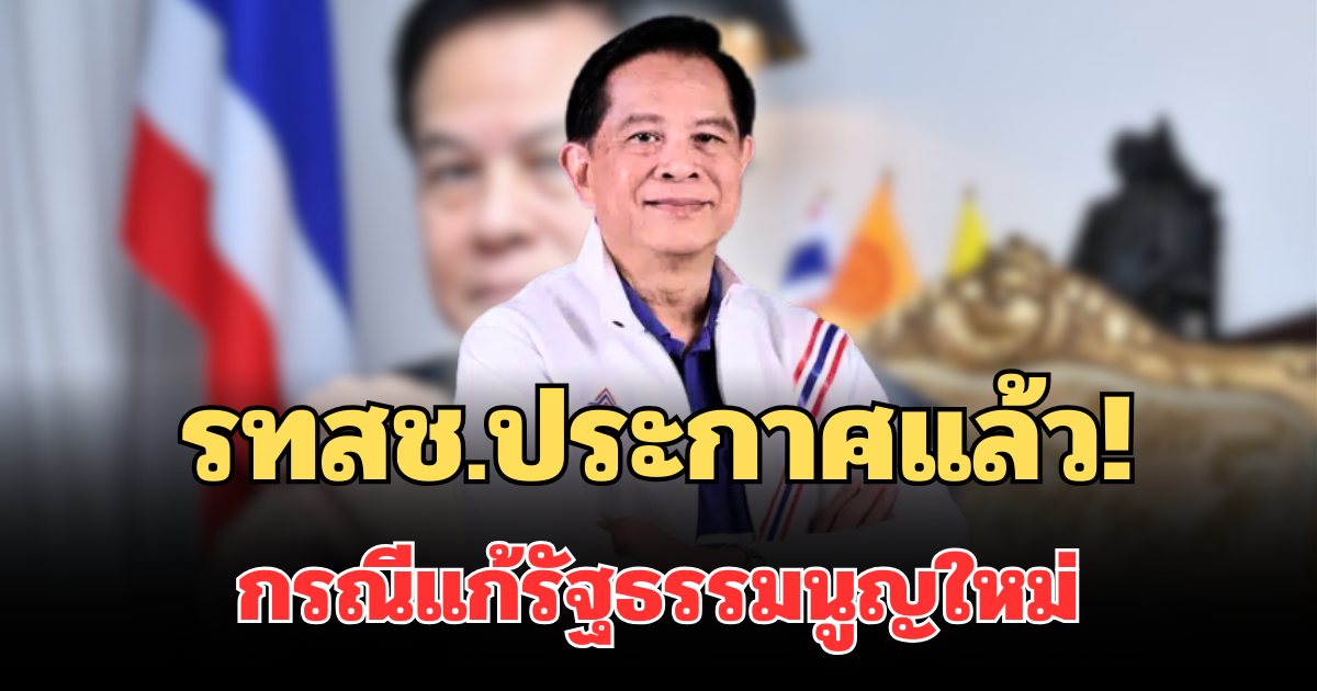 ชัดเจนมาก! รทสช.ประกาศแล้ว กรณีแก้รัฐธรรมนูญใหม่