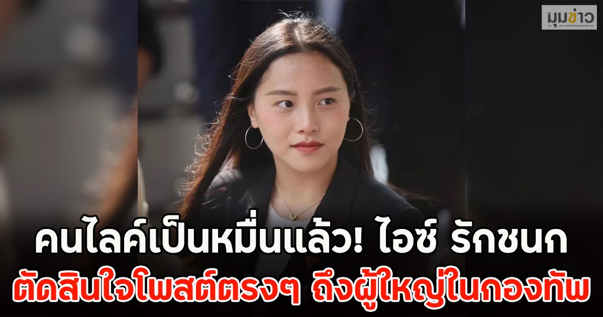 คนไลค์เป็นหมื่นแล้ว! ไอซ์ รักชนก ตัดสินใจโพสต์ตรงๆ ถึงผู้ใหญ่ในกองทัพ