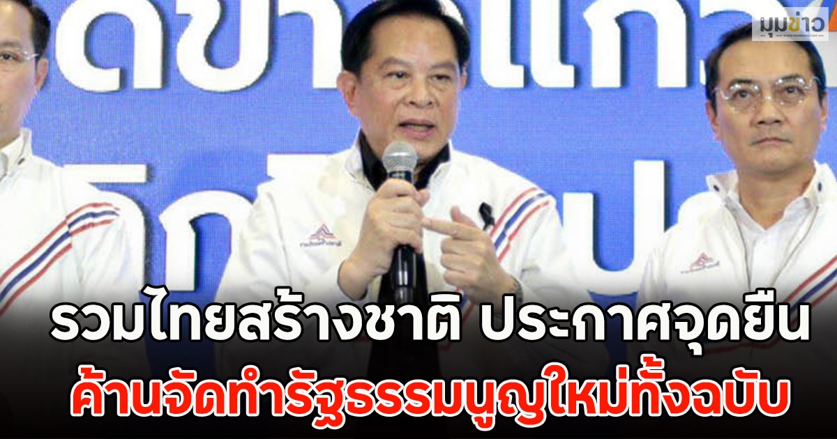 รวมไทยสร้างชาติ ประกาศจุดยืน ค้านจัดทำรัฐธรรมนูญใหม่ทั้งฉบับ