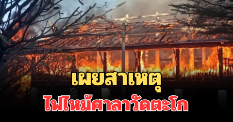 เผยสาเหตุ ไฟไหม้ศาลาการเปรียญไม้วัดตะโก วอดทั้งหลัง