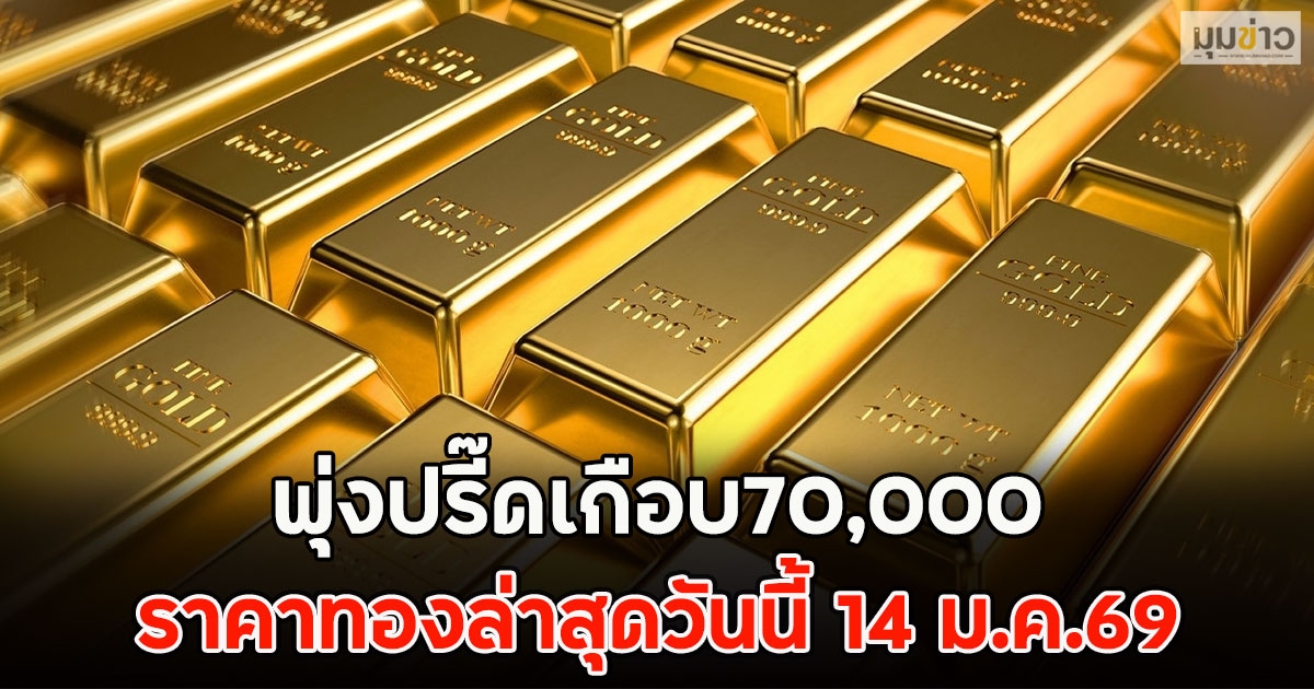 พุ่งปรี๊ดเกือบ70,000 ราคาทองล่าสุดวันนี้ 14 ม.ค.69