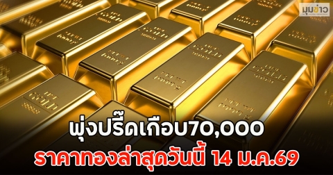 พุ่งปรี๊ดเกือบ70,000 ราคาทองล่าสุดวันนี้ 14 ม.ค.69
