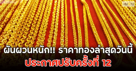 ผันผวนหนัก!! ราคาทองล่าสุดวันนี้ ประกาศปรับครั้งที่ 12
