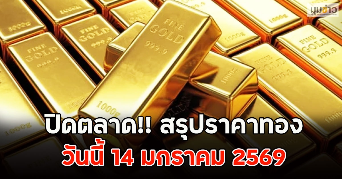 ปิดตลาด!! สรุปราคาทองวันนี้ 14 มกราคม 2569