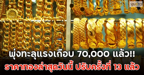 พุ่งทะลุแรงเกือบ 70,000 แล้ว!! ราคาทองล่าสุดวันนี้ ปรับครั้งที่ 13 แล้ว