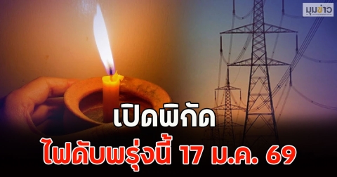 เปิดพิกัด ไฟดับพรุ่งนี้ 17 ม.ค. 69