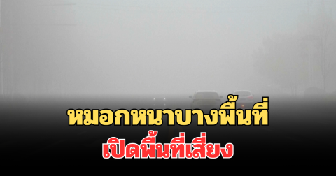 กรมอุตุฯ ประกาศแล้ว! 24 ชั่วโมงข้างหน้า หมอกหนาบางพื้นที่ เปิดพื้นที่เสี่ยง