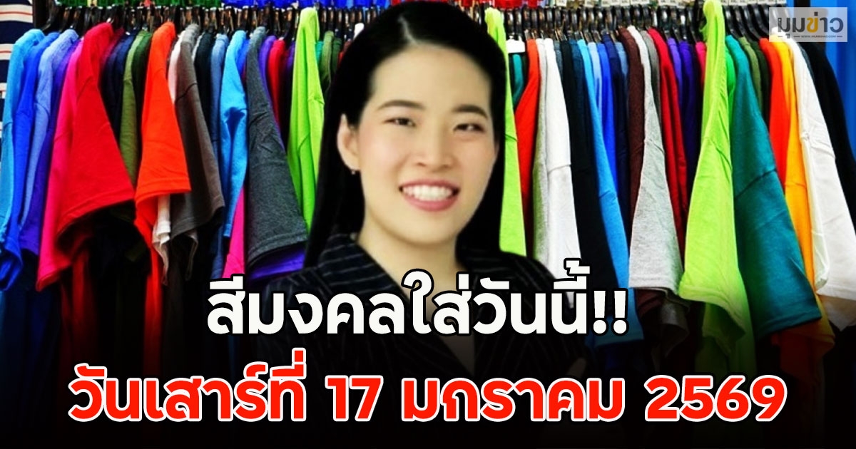 สีมงคลใส่วันนี้!! วันเสาร์ที่ 17 มกราคม 2569