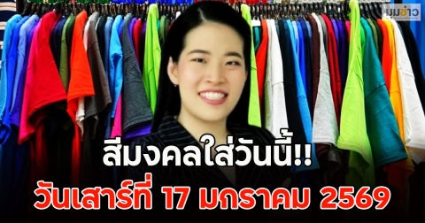 สีมงคลใส่วันนี้!! วันเสาร์ที่ 17 มกราคม 2569